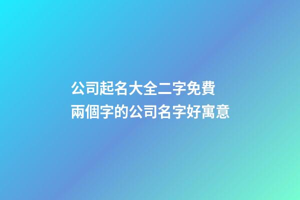 公司起名大全二字免費 兩個字的公司名字好寓意